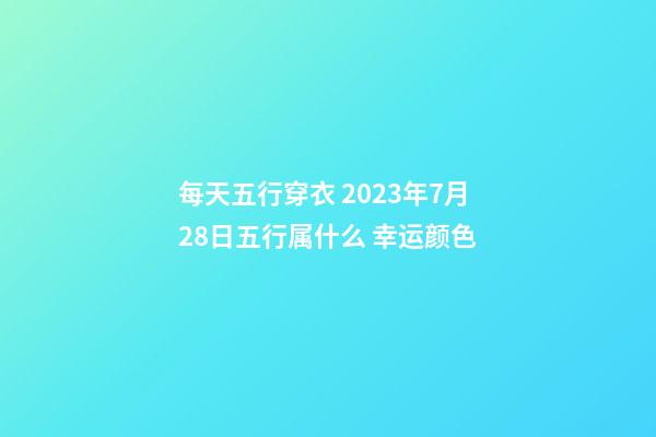每天五行穿衣 2023年7月28日五行属什么 幸运颜色